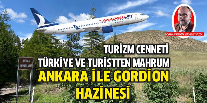 Turizm cenneti Türkiye ve turistten mahrum Ankara ile Gordion hazinesi